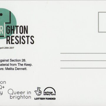 Postcard with stamp and address lines on the right. On the left is the logo of Brighton Resists with the date 'march 22nd - april 20th 2017'. Text underneath this reads 'Stickers against Section 28. Archive material from The Keep. Contributors: Melita Dennett.' Beneath this are the logos for Brighton LGBTQ+ History Club, Queer in brighton, and the National Lottery Fund.